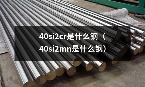 40si2cr是什么鋼(40si2mn是什么鋼)