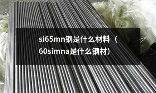 si65mn鋼是什么材料(60simna是什么鋼材)