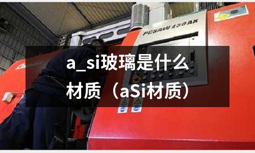 a_si玻璃是什么材質(aSi材質)