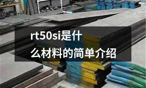 rt50si是什么材料的簡單介紹