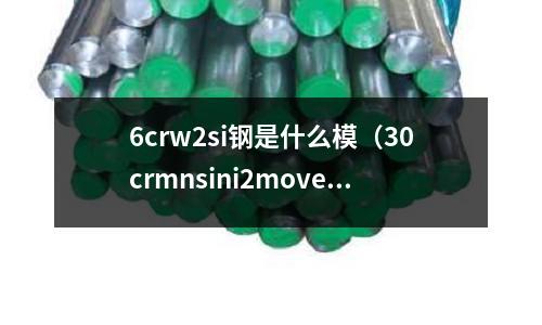 6crw2si鋼是什么模（30crmnsini2move是什么鋼）