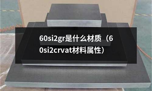60si2gr是什么材質（60si2crvat材料屬性）