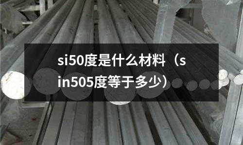 si50度是什么材料(sin505度等于多少)