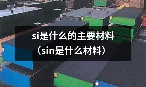 si是什么的主要材料(sin是什么材料)