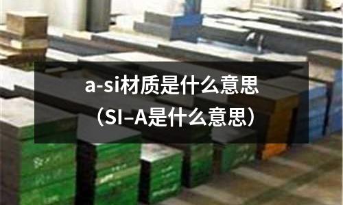 a-si材質(zhì)是什么意思(SI–A是什么意思)