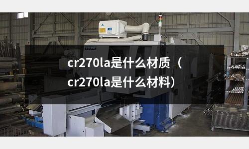 cr270la是什么材質(zhì)(cr270la是什么材料)