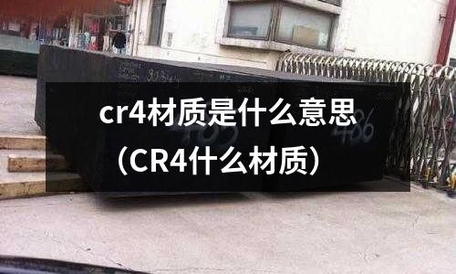 cr4材質(zhì)是什么意思(CR4什么材質(zhì))