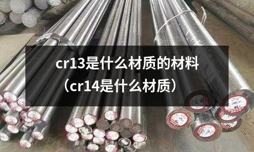 cr13是什么材質(zhì)的材料（cr14是什么材質(zhì)）