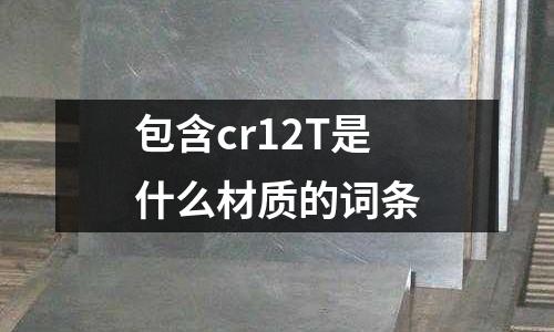 包含cr12T是什么材質(zhì)的詞條