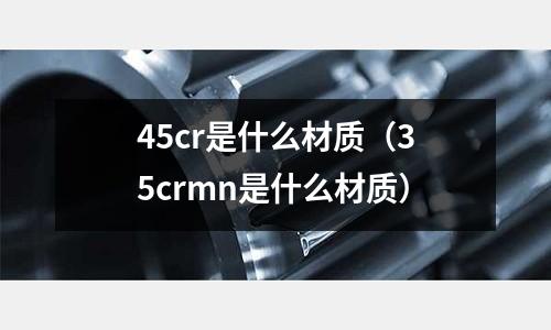 45cr是什么材質(35crmn是什么材質)