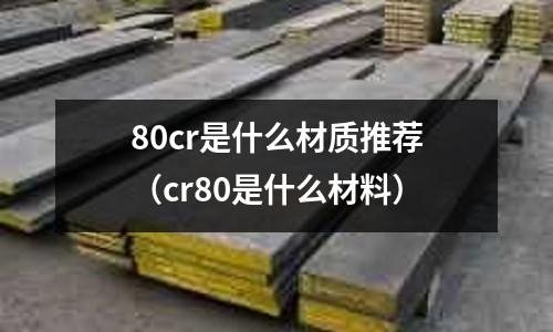 80cr是什么材質(zhì)推薦(cr80是什么材料)