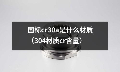 國標cr30a是什么材質（304材質cr含量）