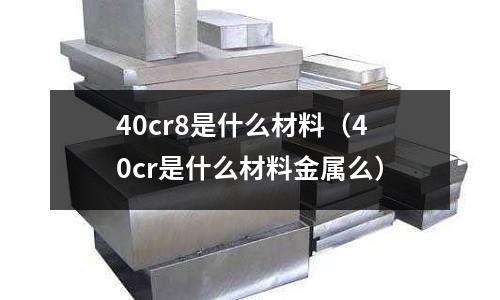 40cr8是什么材料(40cr是什么材料金屬么)