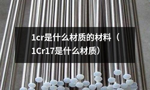 1cr是什么材質的材料（1Cr17是什么材質）