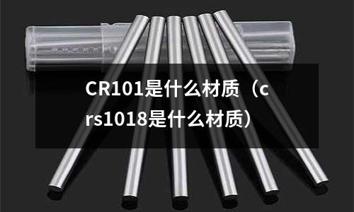 CR101是什么材質（crs1018是什么材質）
