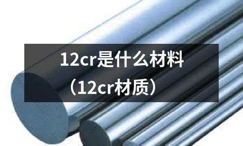 12cr是什么材料（12cr材質(zhì)）