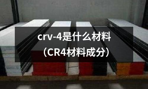 crv-4是什么材料(CR4材料成分)