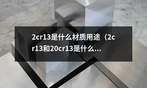 2cr13是什么材質用途(2cr13和20cr13是什么材質)