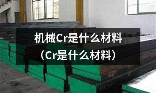 機械Cr是什么材料(Cr是什么材料)