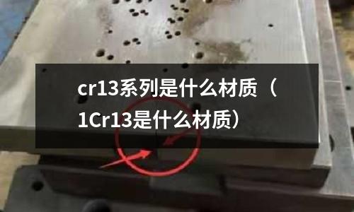 cr13系列是什么材質(zhì)(1Cr13是什么材質(zhì))