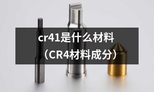 cr41是什么材料(CR4材料成分)
