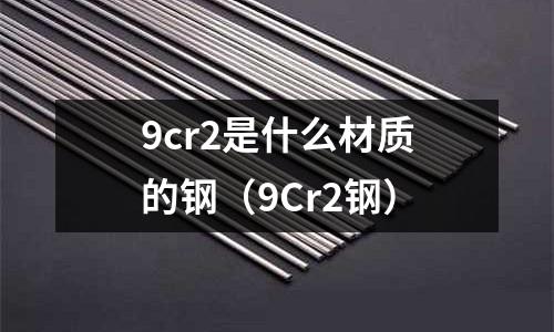 9cr2是什么材質的鋼(9Cr2鋼)