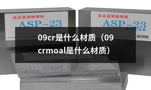 09cr是什么材質(09crmoal是什么材質)