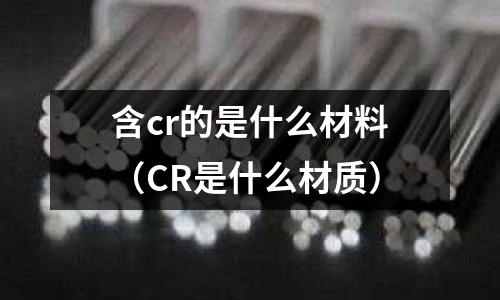 含cr的是什么材料(CR是什么材質)