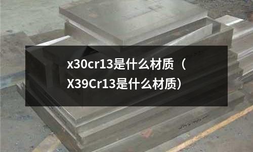 x30cr13是什么材質（X39Cr13是什么材質）