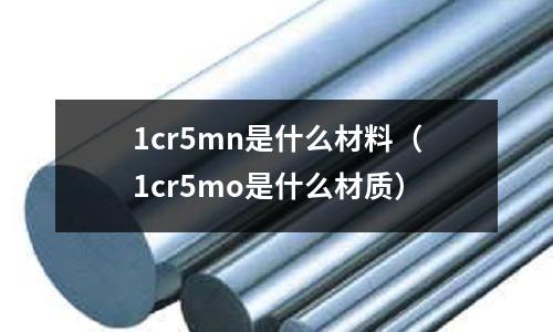 1cr5mn是什么材料(1cr5mo是什么材質)