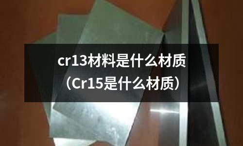 cr13材料是什么材質(Cr15是什么材質)