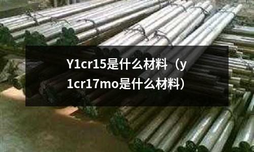 Y1cr15是什么材料（y1cr17mo是什么材料）