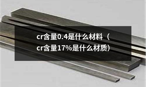 cr含量0.4是什么材料（cr含量17%是什么材質）