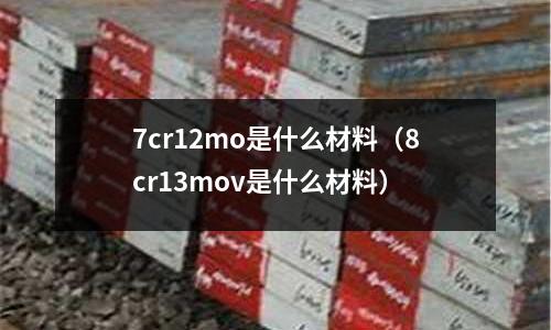 7cr12mo是什么材料（8cr13mov是什么材料）