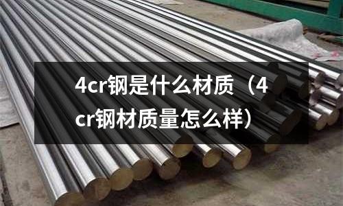 4cr鋼是什么材質（4cr鋼材質量怎么樣）
