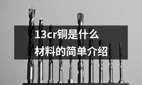 13cr銅是什么材料的簡單介紹