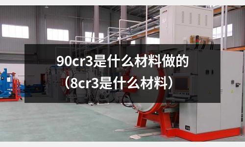 90cr3是什么材料做的（8cr3是什么材料）