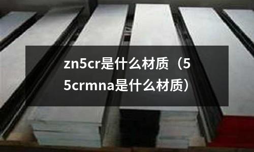 zn5cr是什么材質(55crmna是什么材質)