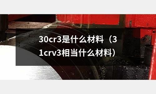 30cr3是什么材料(31crv3相當什么材料)