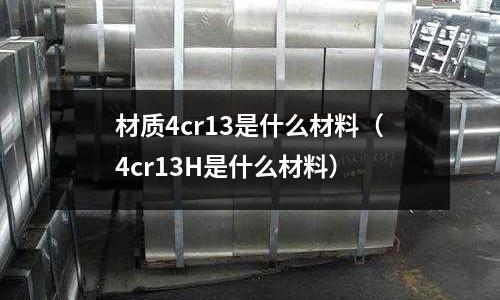 材質4cr13是什么材料(4cr13H是什么材料)