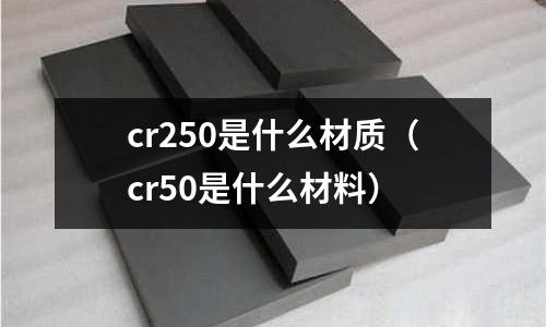 cr250是什么材質(cr50是什么材料)