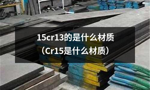 15cr13的是什么材質(zhì)（Cr15是什么材質(zhì)）