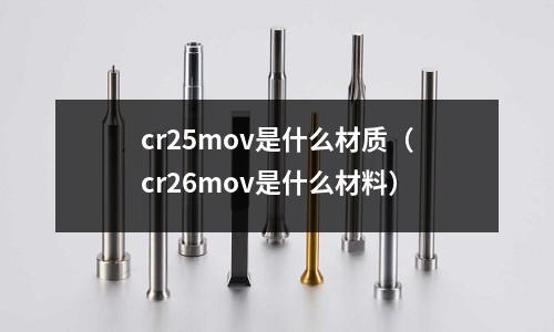 cr25mov是什么材質（cr26mov是什么材料）