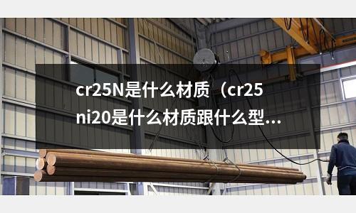 cr25N是什么材質(cr25ni20是什么材質跟什么型號相配)