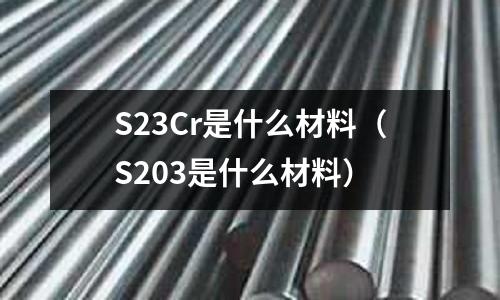 S23Cr是什么材料(S203是什么材料)