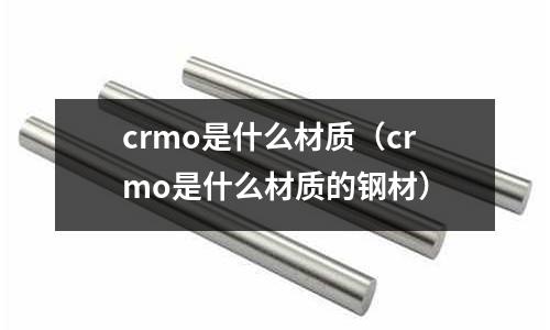 crmo是什么材質(crmo是什么材質的鋼材)
