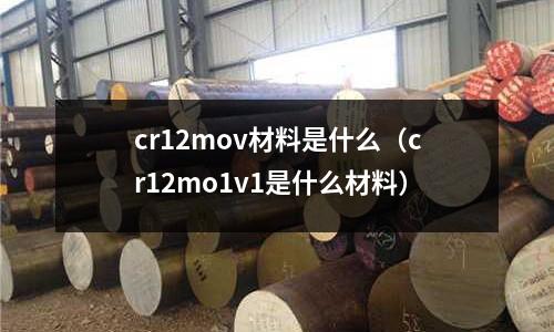 cr12mov材料是什么(cr12mo1v1是什么材料)