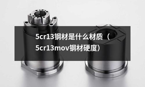 5cr13鋼材是什么材質(zhì)(5cr13mov鋼材硬度)