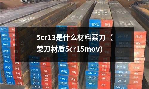 5cr13是什么材料菜刀(菜刀材質5cr15mov)