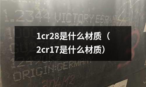 1cr28是什么材質(zhì)(2cr17是什么材質(zhì))